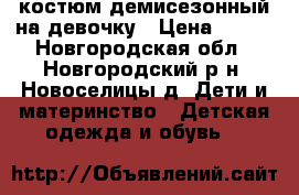 костюм демисезонный на девочку › Цена ­ 800 - Новгородская обл., Новгородский р-н, Новоселицы д. Дети и материнство » Детская одежда и обувь   